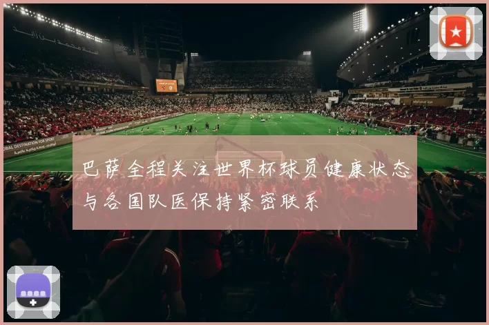 巴萨全程关注世界杯球员健康状态与各国队医保持紧密联系