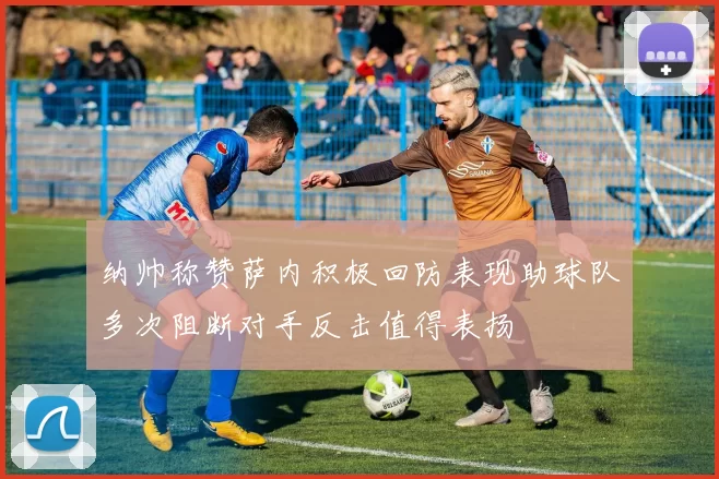 纳帅称赞萨内积极回防表现助球队多次阻断对手反击值得表扬