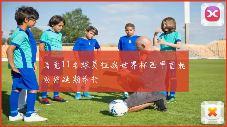 马竞11名球员征战世界杯西甲首轮或将延期举行