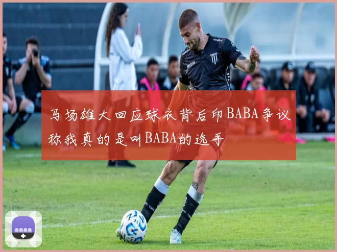马场雄大回应球衣背后印BABA争议称我真的是叫BABA的选手